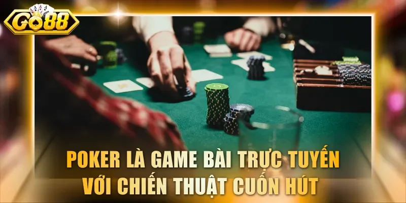 Poker là game bài trực tuyến với chiến thuật cuốn hút 